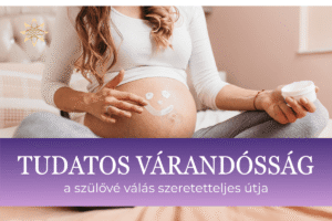 TUDATOS VÁRANDÓSSÁG –   a szülővé válás szeretetteljes útja
